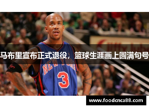马布里宣布正式退役，篮球生涯画上圆满句号