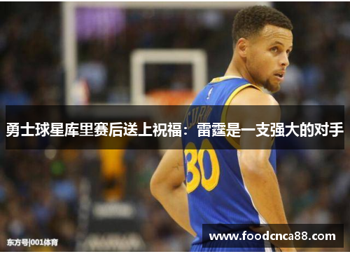 勇士球星库里赛后送上祝福：雷霆是一支强大的对手