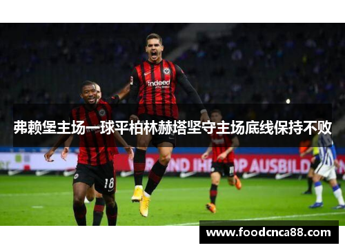 弗赖堡主场一球平柏林赫塔坚守主场底线保持不败