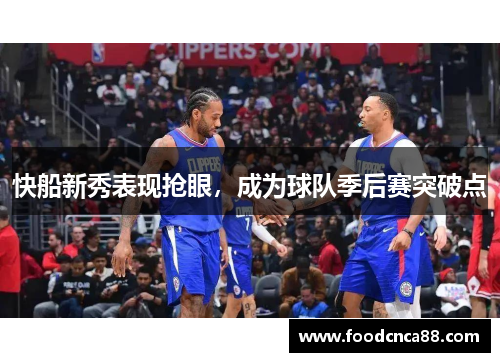 快船新秀表现抢眼，成为球队季后赛突破点