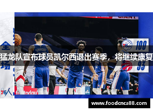 猛龙队宣布球员凯尔西退出赛季，将继续康复