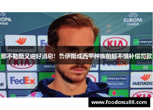 那不勒斯又迎好消息！鲁伊斯成西甲种族前超不惜补偿罚款