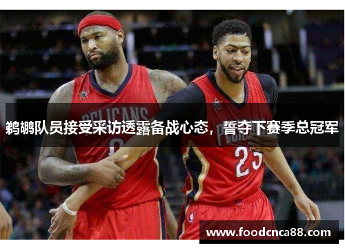 鹈鹕队员接受采访透露备战心态，誓夺下赛季总冠军