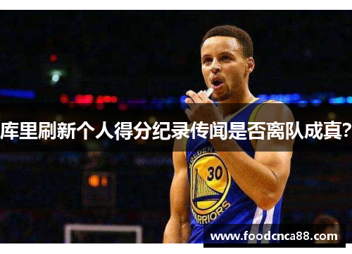 库里刷新个人得分纪录传闻是否离队成真？