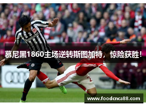 慕尼黑1860主场逆转斯图加特，惊险获胜！
