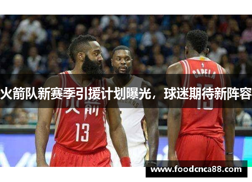 火箭队新赛季引援计划曝光，球迷期待新阵容