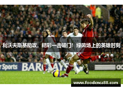 利沃夫斯基助攻，精彩一击破门！绿茵场上的英雄时刻
