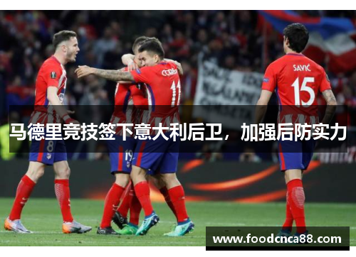 马德里竞技签下意大利后卫，加强后防实力