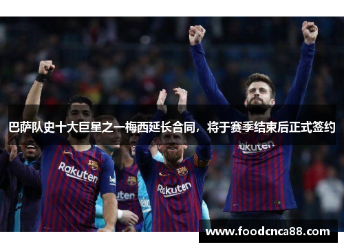 巴萨队史十大巨星之一梅西延长合同，将于赛季结束后正式签约