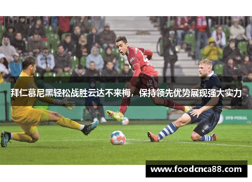 拜仁慕尼黑轻松战胜云达不来梅，保持领先优势展现强大实力