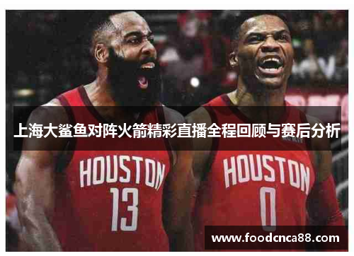 上海大鲨鱼对阵火箭精彩直播全程回顾与赛后分析