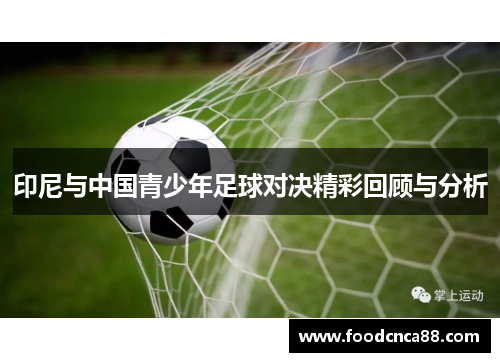 印尼与中国青少年足球对决精彩回顾与分析