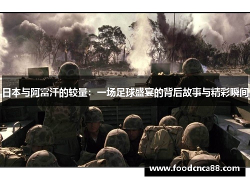 日本与阿富汗的较量：一场足球盛宴的背后故事与精彩瞬间