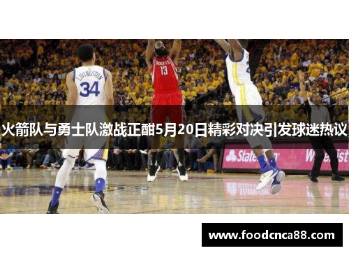 火箭队与勇士队激战正酣5月20日精彩对决引发球迷热议