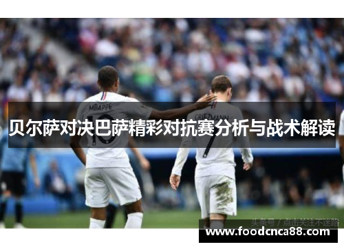 贝尔萨对决巴萨精彩对抗赛分析与战术解读