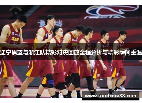 辽宁男篮与浙江队精彩对决回放全程分析与精彩瞬间重温