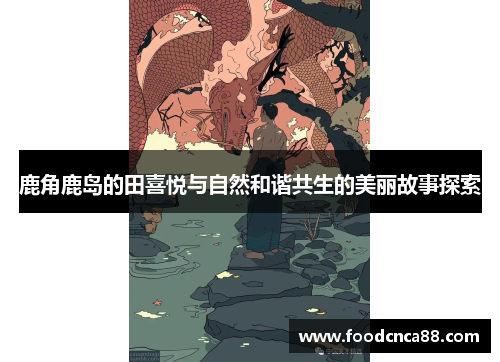鹿角鹿岛的田喜悦与自然和谐共生的美丽故事探索
