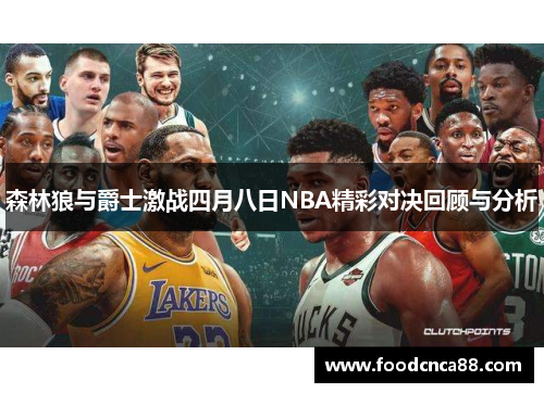 森林狼与爵士激战四月八日NBA精彩对决回顾与分析