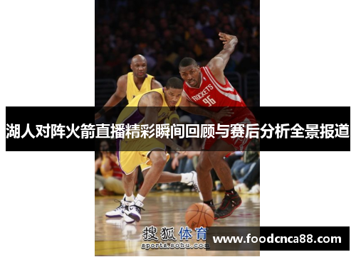 湖人对阵火箭直播精彩瞬间回顾与赛后分析全景报道