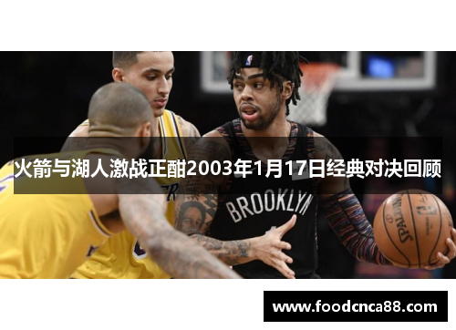 火箭与湖人激战正酣2003年1月17日经典对决回顾