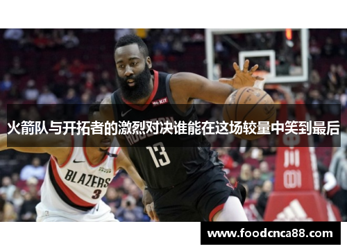 火箭队与开拓者的激烈对决谁能在这场较量中笑到最后